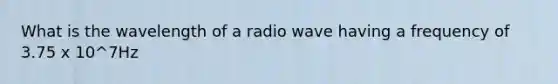 What is the wavelength of a radio wave having a frequency of 3.75 x 10^7Hz