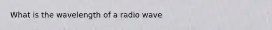 What is the wavelength of a radio wave