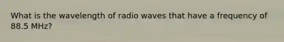 What is the wavelength of radio waves that have a frequency of 88.5 MHz?