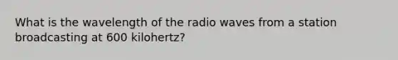 What is the wavelength of the radio waves from a station broadcasting at 600 kilohertz?