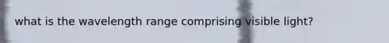 what is the wavelength range comprising visible light?
