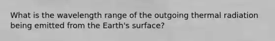 What is the wavelength range of the outgoing thermal radiation being emitted from the Earth's surface?