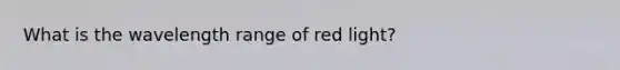 What is the wavelength range of red light?