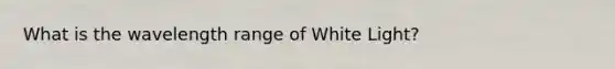 What is the wavelength range of White Light?