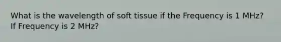 What is the wavelength of soft tissue if the Frequency is 1 MHz? If Frequency is 2 MHz?