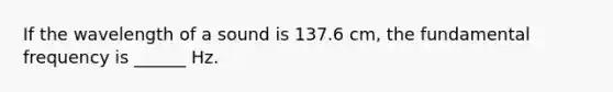 If the wavelength of a sound is 137.6 cm, the fundamental frequency is ______ Hz.