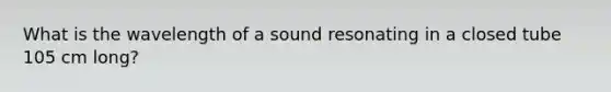 What is the wavelength of a sound resonating in a closed tube 105 cm long?