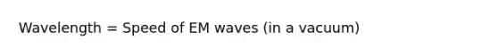 Wavelength = Speed of EM waves (in a vacuum)