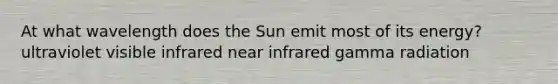 At what wavelength does the Sun emit most of its energy? ultraviolet visible infrared near infrared gamma radiation