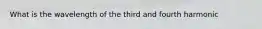 What is the wavelength of the third and fourth harmonic