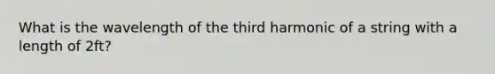 What is the wavelength of the third harmonic of a string with a length of 2ft?