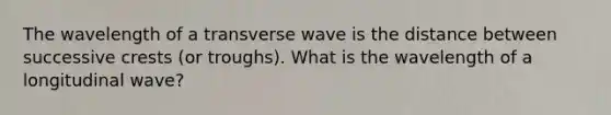 The wavelength of a transverse wave is the distance between successive crests (or troughs). What is the wavelength of a longitudinal wave?