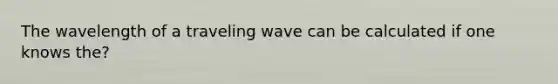 The wavelength of a traveling wave can be calculated if one knows the?