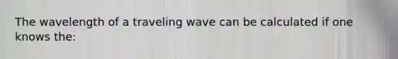 The wavelength of a traveling wave can be calculated if one knows the: