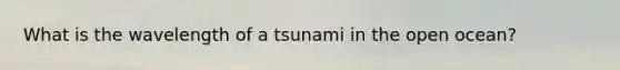 What is the wavelength of a tsunami in the open ocean?