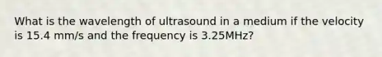 What is the wavelength of ultrasound in a medium if the velocity is 15.4 mm/s and the frequency is 3.25MHz?