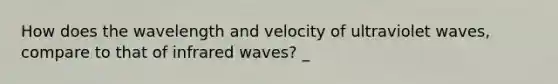 How does the wavelength and velocity of ultraviolet waves, compare to that of infrared waves? _