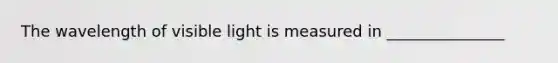 The wavelength of visible light is measured in _______________