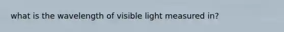 what is the wavelength of visible light measured in?