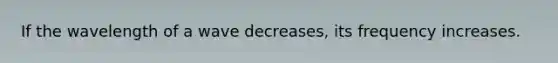If the wavelength of a wave decreases, its frequency increases.