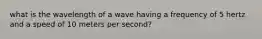 what is the wavelength of a wave having a frequency of 5 hertz and a speed of 10 meters per second?