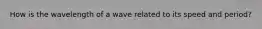 How is the wavelength of a wave related to its speed and period?