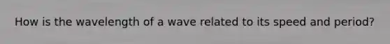 How is the wavelength of a wave related to its speed and period?