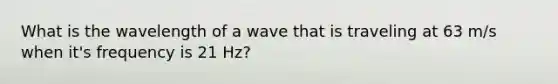 What is the wavelength of a wave that is traveling at 63 m/s when it's frequency is 21 Hz?