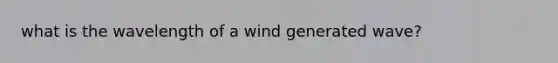 what is the wavelength of a wind generated wave?