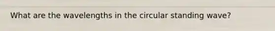 What are the wavelengths in the circular standing wave?