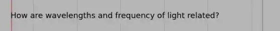 How are wavelengths and frequency of light related?