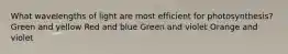 What wavelengths of light are most efficient for photosynthesis? Green and yellow Red and blue Green and violet Orange and violet