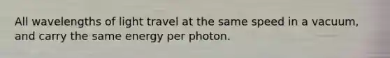 All wavelengths of light travel at the same speed in a vacuum, and carry the same energy per photon.