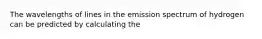 The wavelengths of lines in the emission spectrum of hydrogen can be predicted by calculating the