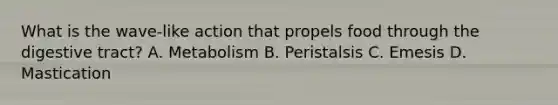What is the wave-like action that propels food through the digestive tract? A. Metabolism B. Peristalsis C. Emesis D. Mastication
