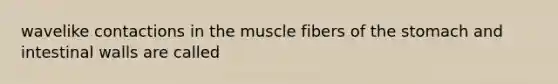 wavelike contactions in the muscle fibers of <a href='https://www.questionai.com/knowledge/kLccSGjkt8-the-stomach' class='anchor-knowledge'>the stomach</a> and intestinal walls are called