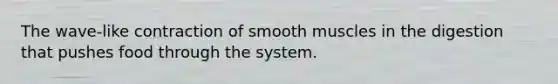 The wave-like contraction of smooth muscles in the digestion that pushes food through the system.