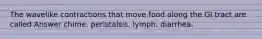 The wavelike contractions that move food along the GI tract are called Answer chime. peristalsis. lymph. diarrhea.