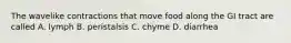 The wavelike contractions that move food along the GI tract are called A. lymph B. peristalsis C. chyme D. diarrhea