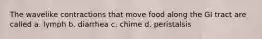 The wavelike contractions that move food along the GI tract are called a. lymph b. diarrhea c. chime d. peristalsis