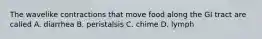 The wavelike contractions that move food along the GI tract are called A. diarrhea B. peristalsis C. chime D. lymph