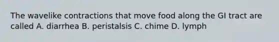 The wavelike contractions that move food along the GI tract are called A. diarrhea B. peristalsis C. chime D. lymph