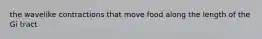 the wavelike contractions that move food along the length of the Gi tract