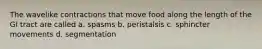 The wavelike contractions that move food along the length of the GI tract are called a. spasms b. peristalsis c. sphincter movements d. segmentation