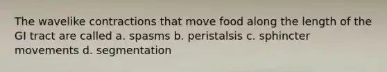 The wavelike contractions that move food along the length of the GI tract are called a. spasms b. peristalsis c. sphincter movements d. segmentation