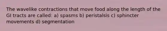 The wavelike contractions that move food along the length of the GI tracts are called: a) spasms b) peristalsis c) sphincter movements d) segmentation