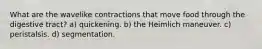What are the wavelike contractions that move food through the digestive tract? a) quickening. b) the Heimlich maneuver. c) peristalsis. d) segmentation.