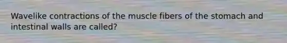 Wavelike contractions of the muscle fibers of <a href='https://www.questionai.com/knowledge/kLccSGjkt8-the-stomach' class='anchor-knowledge'>the stomach</a> and intestinal walls are called?