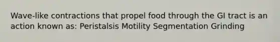 Wave-like contractions that propel food through the GI tract is an action known as: Peristalsis Motility Segmentation Grinding