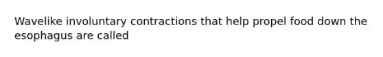 Wavelike involuntary contractions that help propel food down the esophagus are called